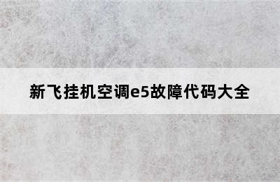 新飞挂机空调e5故障代码大全