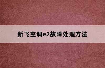 新飞空调e2故障处理方法