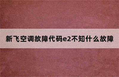 新飞空调故障代码e2不知什么故障