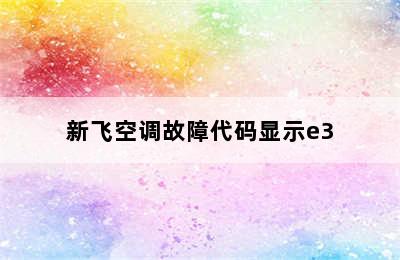 新飞空调故障代码显示e3