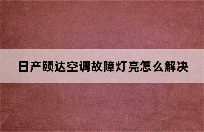 日产颐达空调故障灯亮怎么解决