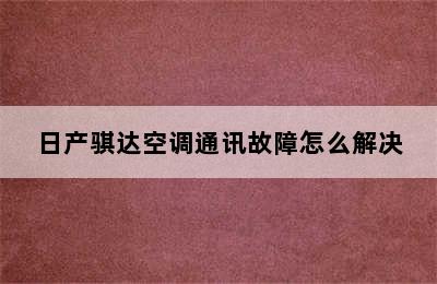 日产骐达空调通讯故障怎么解决