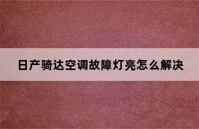 日产骑达空调故障灯亮怎么解决