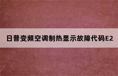 日普变频空调制热显示故障代码E2