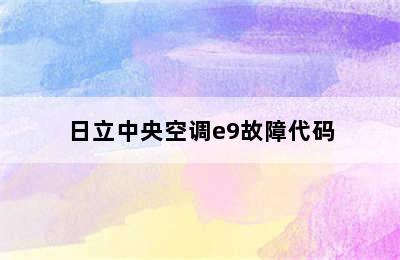 日立中央空调e9故障代码