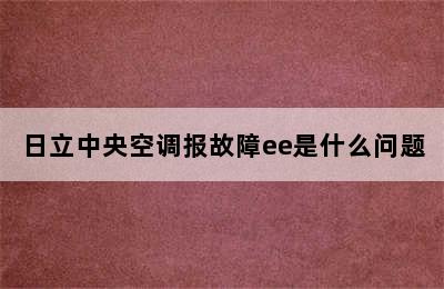 日立中央空调报故障ee是什么问题