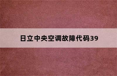 日立中央空调故障代码39