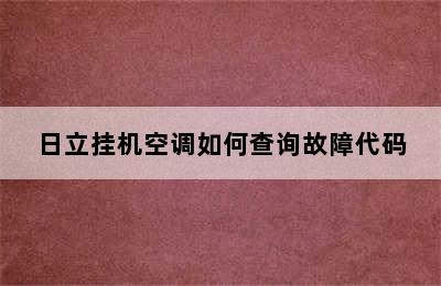 日立挂机空调如何查询故障代码