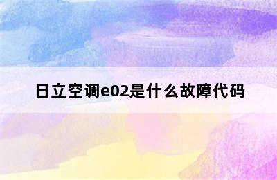 日立空调e02是什么故障代码