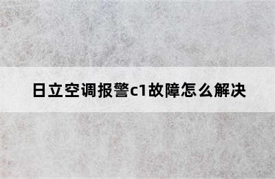 日立空调报警c1故障怎么解决