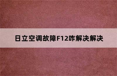 日立空调故障F12咋解决解决