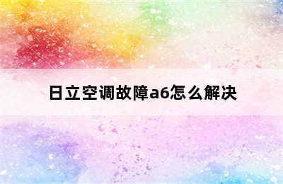 日立空调故障a6怎么解决