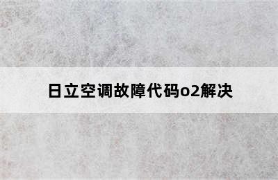 日立空调故障代码o2解决