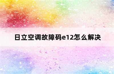 日立空调故障码e12怎么解决