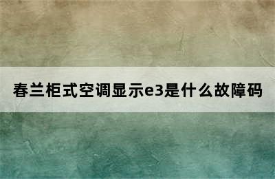 春兰柜式空调显示e3是什么故障码