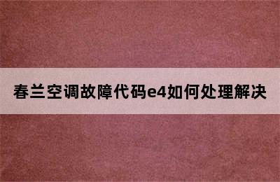 春兰空调故障代码e4如何处理解决