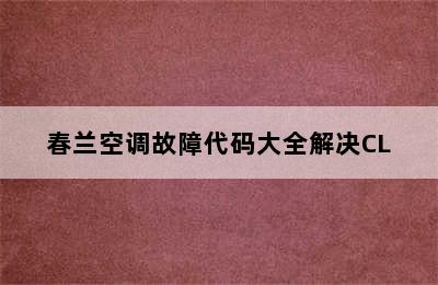 春兰空调故障代码大全解决CL