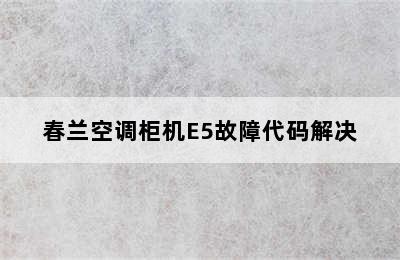 春兰空调柜机E5故障代码解决