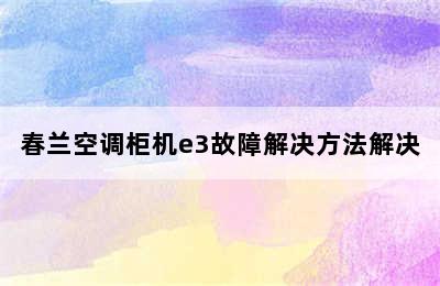 春兰空调柜机e3故障解决方法解决