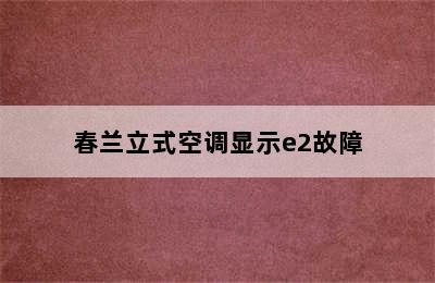 春兰立式空调显示e2故障