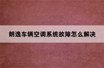 朗逸车辆空调系统故障怎么解决