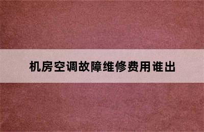 机房空调故障维修费用谁出