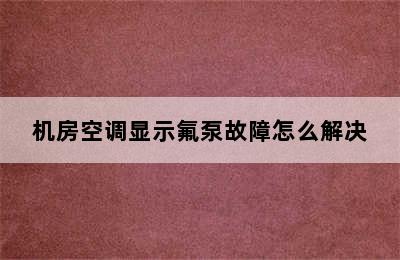 机房空调显示氟泵故障怎么解决