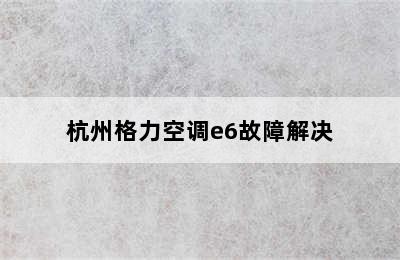 杭州格力空调e6故障解决