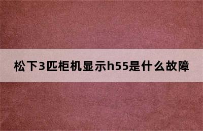 松下3匹柜机显示h55是什么故障