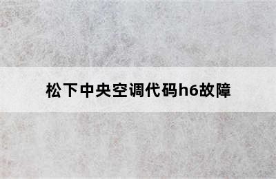 松下中央空调代码h6故障