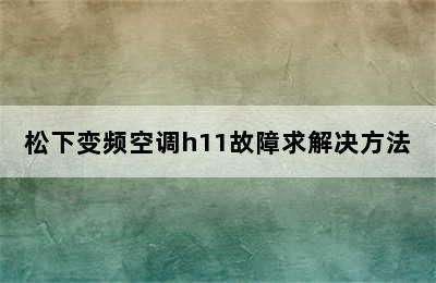 松下变频空调h11故障求解决方法