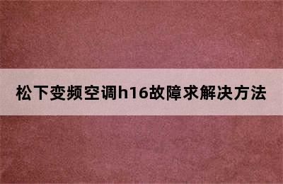 松下变频空调h16故障求解决方法