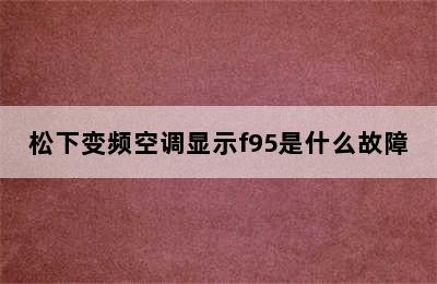 松下变频空调显示f95是什么故障