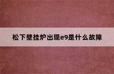 松下壁挂炉出现e9是什么故障