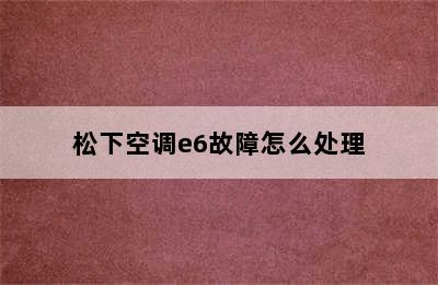 松下空调e6故障怎么处理