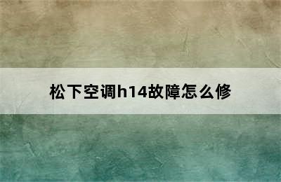 松下空调h14故障怎么修