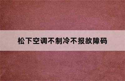 松下空调不制冷不报故障码