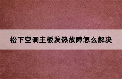 松下空调主板发热故障怎么解决