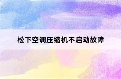 松下空调压缩机不启动故障