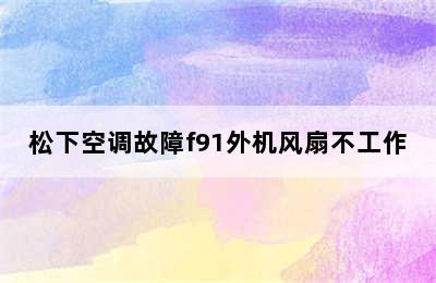 松下空调故障f91外机风扇不工作