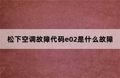 松下空调故障代码e02是什么故障