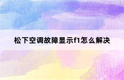 松下空调故障显示f1怎么解决