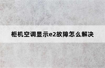 柜机空调显示e2故障怎么解决