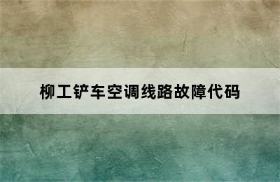 柳工铲车空调线路故障代码