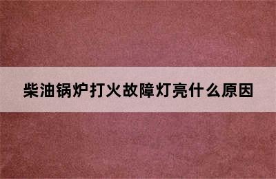 柴油锅炉打火故障灯亮什么原因