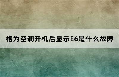 格为空调开机后显示E6是什么故障