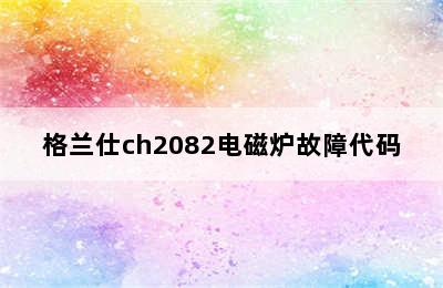 格兰仕ch2082电磁炉故障代码