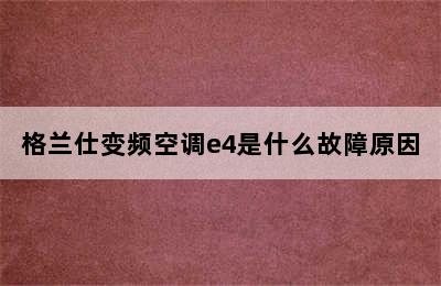 格兰仕变频空调e4是什么故障原因