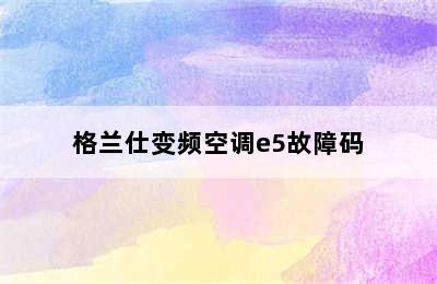 格兰仕变频空调e5故障码