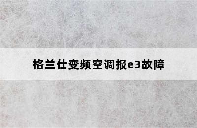 格兰仕变频空调报e3故障